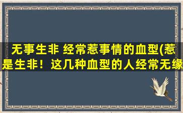 无事生非 经常惹事情的血型(惹是生非！这几种血型的人经常无缘无故地惹事。)